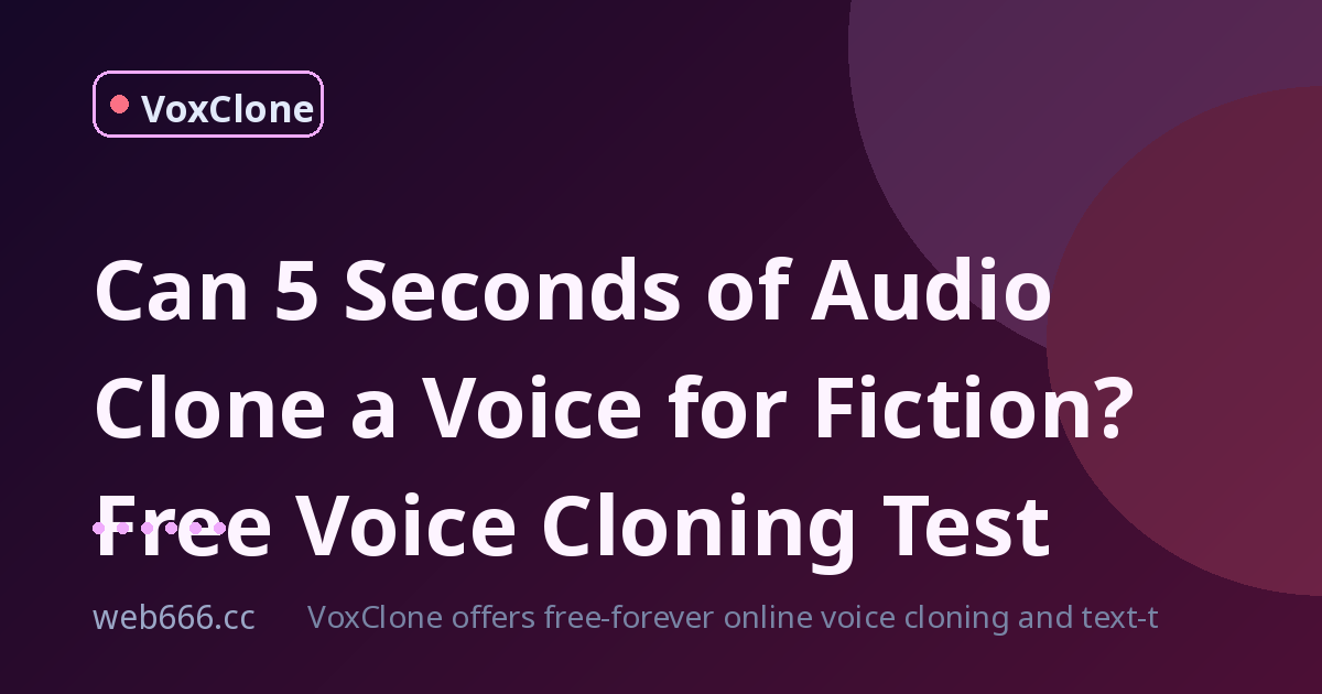 Can 5 Seconds of Audio Really Clone a Voice for Fiction?
